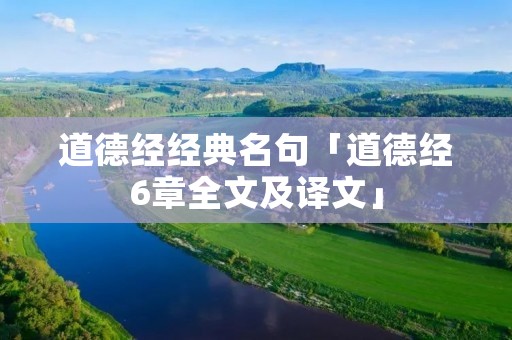 道德经经典名句「道德经6章全文及译文」