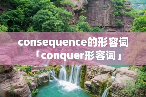 consequence的形容词「conquer形容词」 consequence的形容词「conquer形容词」