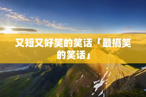 又短又好笑的笑话「最搞笑的笑话」