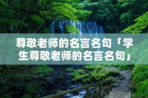 尊敬老师的名言名句「学生尊敬老师的名言名句」