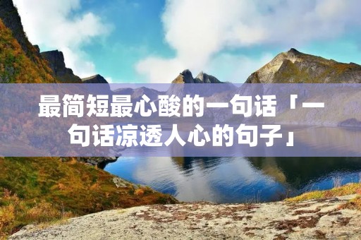 最简短最心酸的一句话「一句话凉透人心的句子」 最简短最心酸的一句话「一句话凉透人心的句子」