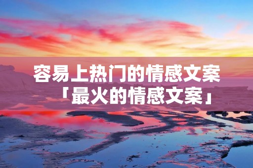 容易上热门的情感文案「最火的情感文案」
