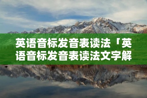 英语音标发音表读法「英语音标发音表读法文字解析」 英语音标发音表读法「英语音标发音表读法文字解析」