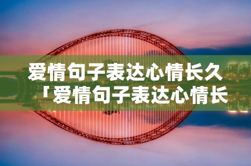 爱情句子表达心情长久「爱情句子表达心情长久八个字」
