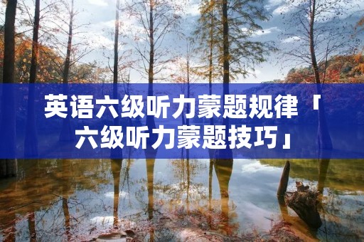 英语六级听力蒙题规律「六级听力蒙题技巧」