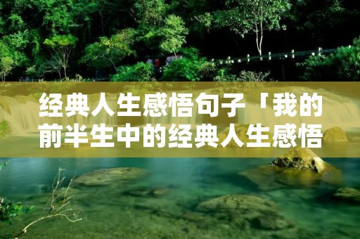 经典人生感悟句子「我的前半生中的经典人生感悟句子」