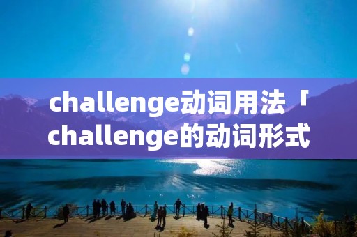challenge动词用法「challenge的动词形式」