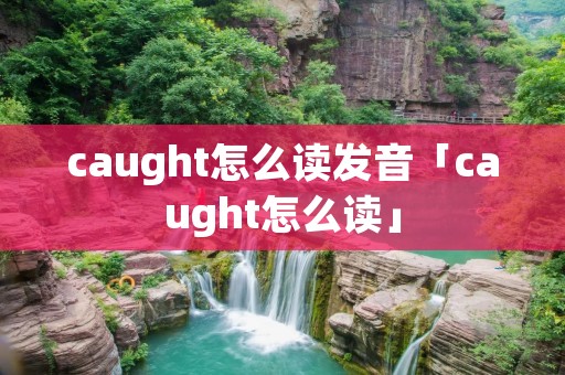 caught怎么读发音「caught怎么读」 caught怎么读发音「caught怎么读」