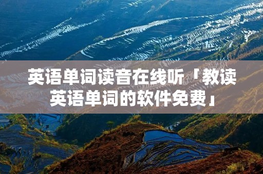 英语单词读音在线听「教读英语单词的软件免费」