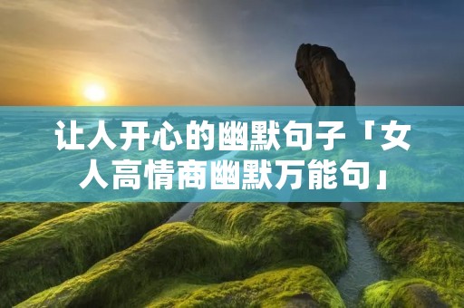 让人开心的幽默句子「女人高情商幽默万能句」