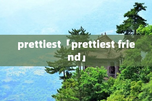 prettiest「prettiest friend」 prettiest「prettiest friend」