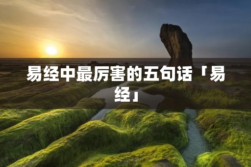 易经中最厉害的五句话「易经」