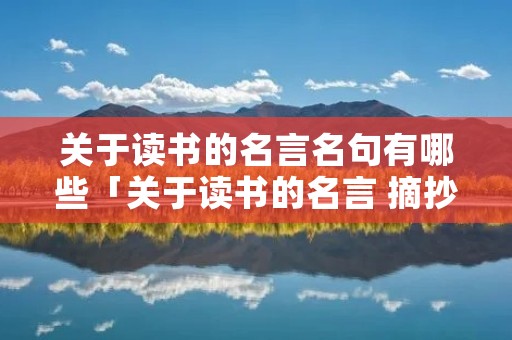 关于读书的名言名句有哪些「关于读书的名言 摘抄」