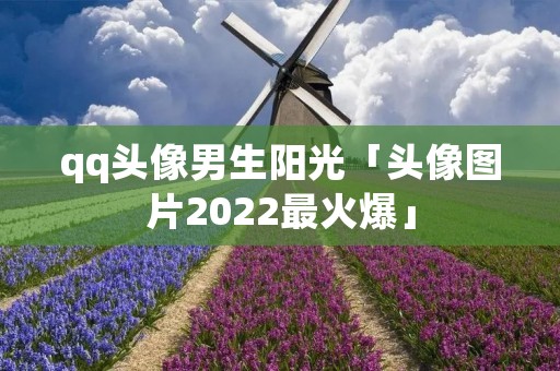 qq头像男生阳光「头像图片2022最火爆」