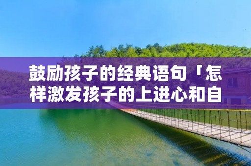 鼓励孩子的经典语句「怎样激发孩子的上进心和自信心」