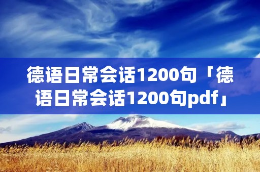 德语日常会话1200句「德语日常会话1200句pdf」 德语日常会话1200句「德语日常会话1200句pdf」