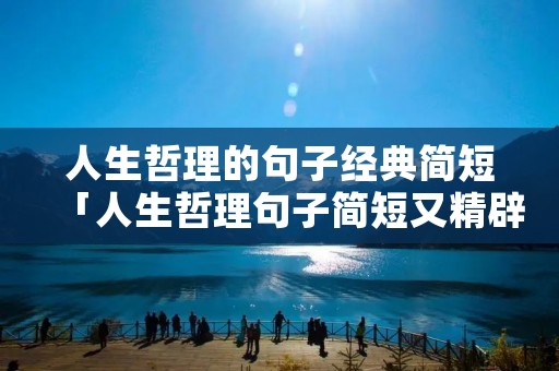 人生哲理的句子经典简短「人生哲理句子简短又精辟」