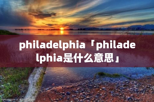 philadelphia「philadelphia是什么意思」