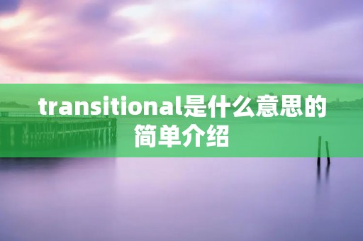 transitional是什么意思的简单介绍 transitional是什么意思的简单介绍