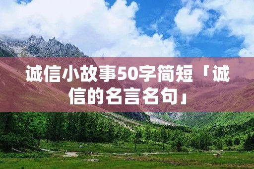 诚信小故事50字简短「诚信的名言名句」