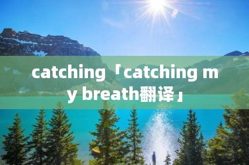 catching「catching my breath翻译」