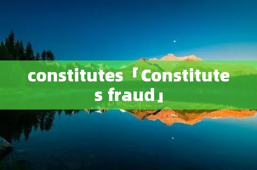 constitutes「Constitutes fraud」 constitutes「Constitutes fraud」
