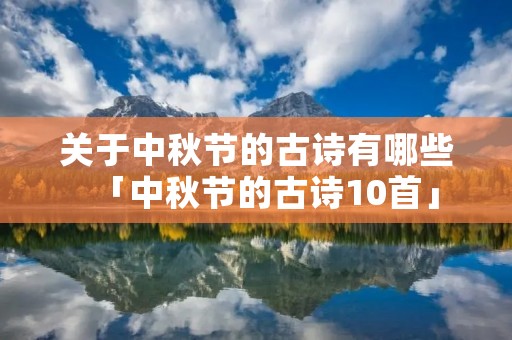 关于中秋节的古诗有哪些「中秋节的古诗10首」 关于中秋节的古诗有哪些「中秋节的古诗10首」
