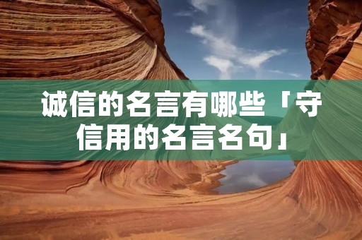诚信的名言有哪些「守信用的名言名句」 诚信的名言有哪些「守信用的名言名句」