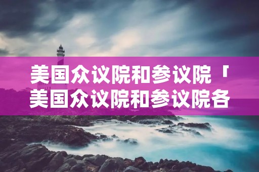 美国众议院和参议院「美国众议院和参议院各有多少席位」