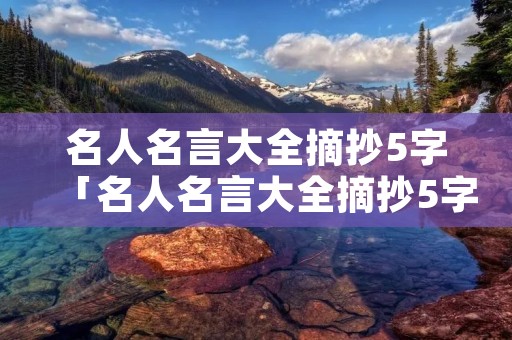 名人名言大全摘抄5字「名人名言大全摘抄5字左右」