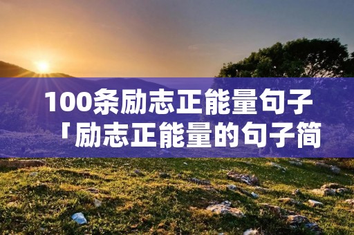 100条励志正能量句子「励志正能量的句子简短」