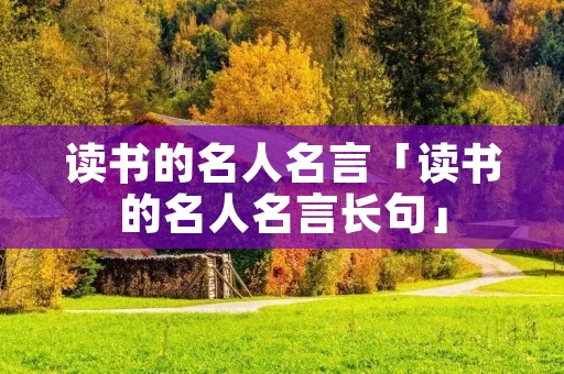 读书的名人名言「读书的名人名言长句」