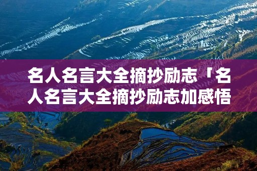 名人名言大全摘抄励志「名人名言大全摘抄励志加感悟」