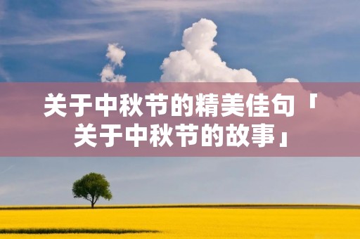 关于中秋节的精美佳句「关于中秋节的故事」