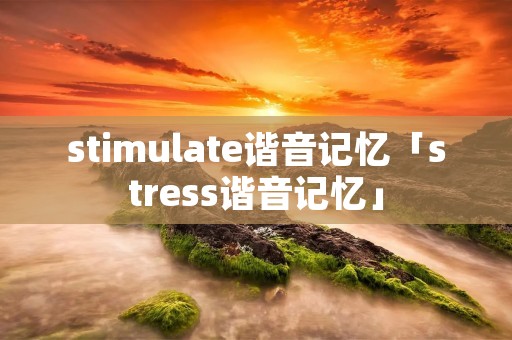 stimulate谐音记忆「stress谐音记忆」 stimulate谐音记忆「stress谐音记忆」