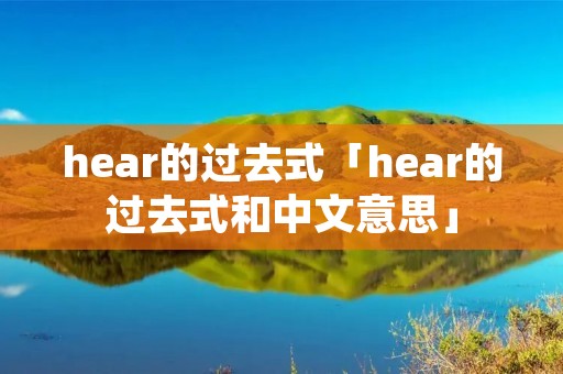 hear的过去式「hear的过去式和中文意思」