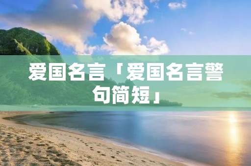 爱国名言「爱国名言警句简短」