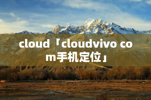 cloud「cloudvivo com手机定位」