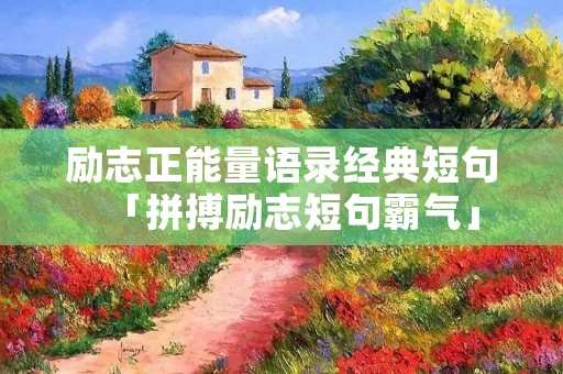 励志正能量语录经典短句「拼搏励志短句霸气」