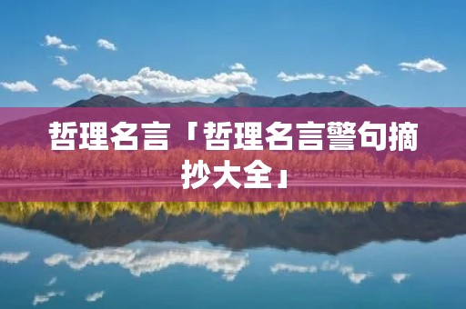 哲理名言「哲理名言警句摘抄大全」