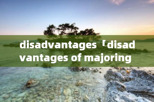 disadvantages「disadvantages of majoring in liberal arts」 disadvantages「disadvantages of majoring in liberal arts」