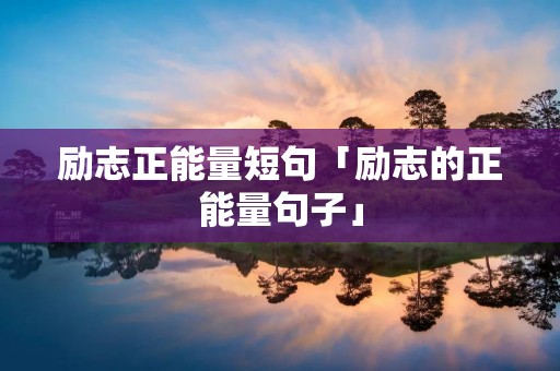 励志正能量短句「励志的正能量句子」