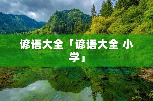 谚语大全「谚语大全 小学」 谚语大全「谚语大全 小学」