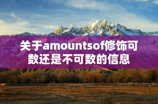 关于amountsof修饰可数还是不可数的信息