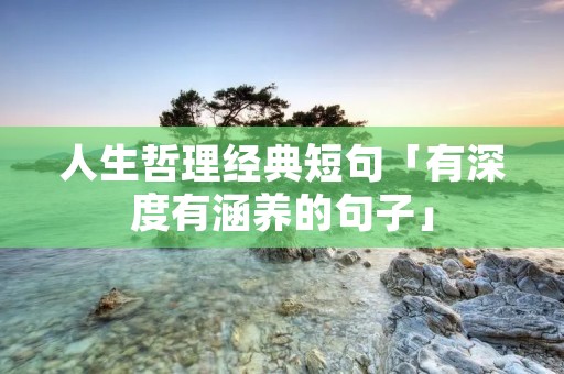 人生哲理经典短句「有深度有涵养的句子」