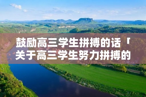 鼓励高三学生拼搏的话「关于高三学生努力拼搏的演讲稿」