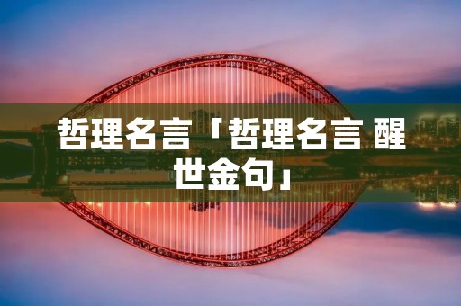 哲理名言「哲理名言 醒世金句」