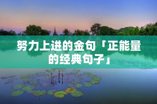 努力上进的金句「正能量的经典句子」
