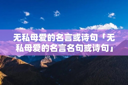 无私母爱的名言或诗句「无私母爱的名言名句或诗句」