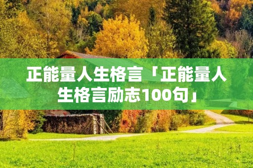 正能量人生格言「正能量人生格言励志100句」 正能量人生格言「正能量人生格言励志100句」